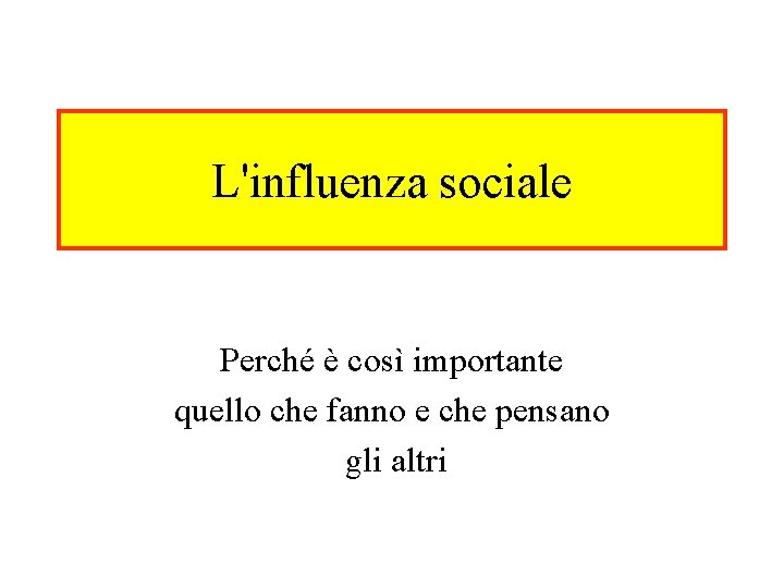 L'influenza sociale Perché è così importante quello che fanno e che pensano gli altri