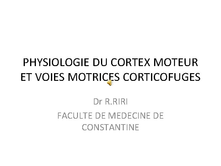 PHYSIOLOGIE DU CORTEX MOTEUR ET VOIES MOTRICES CORTICOFUGES Dr R. RIRI FACULTE DE MEDECINE