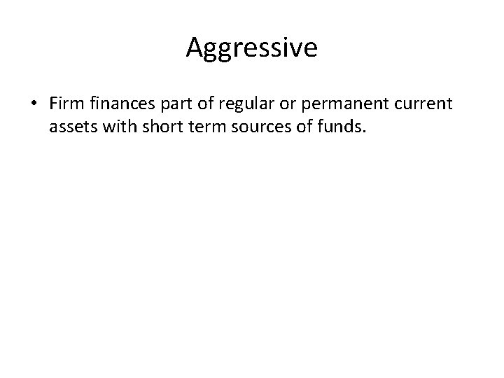 Aggressive • Firm finances part of regular or permanent current assets with short term