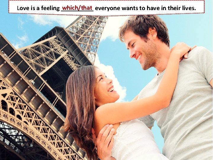 which/that everyone wants to have in their lives. Love is a feeling _____ 