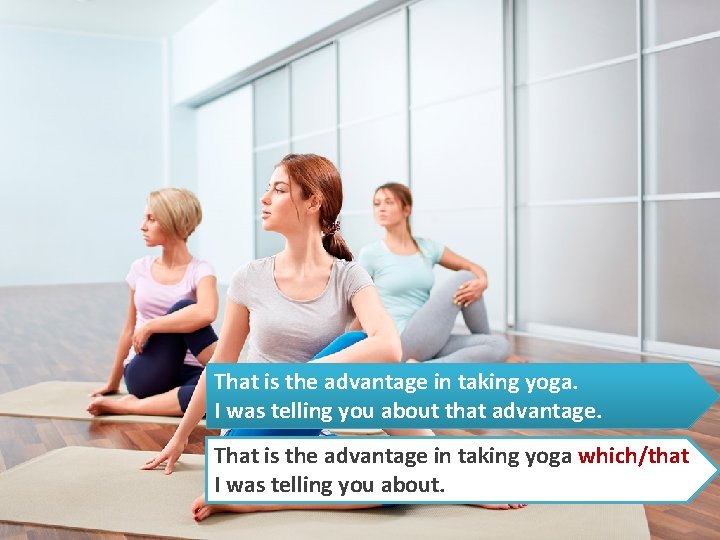 That is the advantage in taking yoga. I was telling you about that advantage.