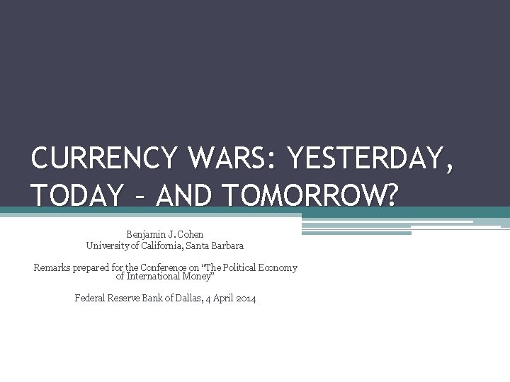 CURRENCY WARS: YESTERDAY, TODAY – AND TOMORROW? Benjamin J. Cohen University of California, Santa