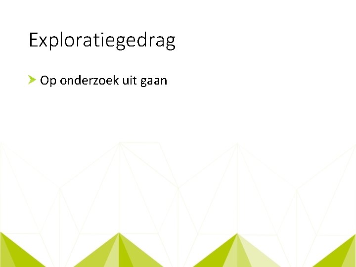 Exploratiegedrag Op onderzoek uit gaan 