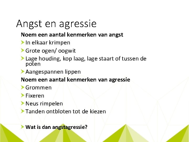 Angst en agressie Noem een aantal kenmerken van angst In elkaar krimpen Grote ogen/