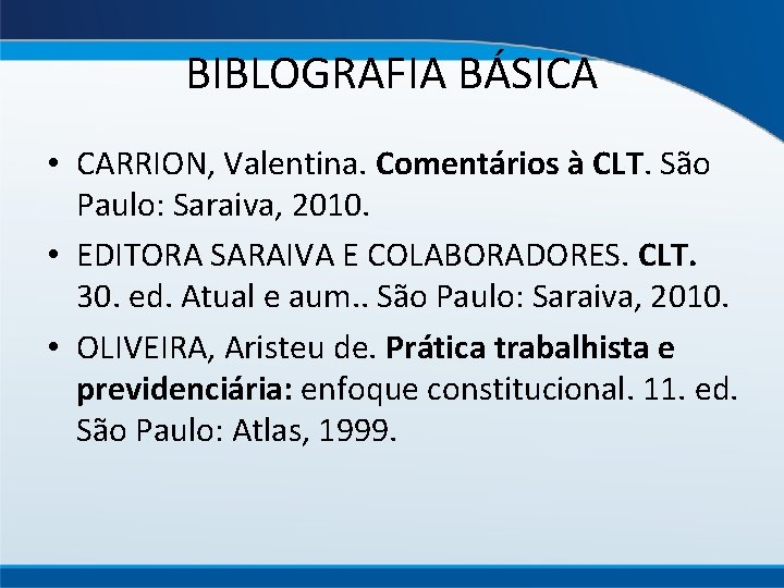BIBLOGRAFIA BÁSICA • CARRION, Valentina. Comentários à CLT. São Paulo: Saraiva, 2010. • EDITORA