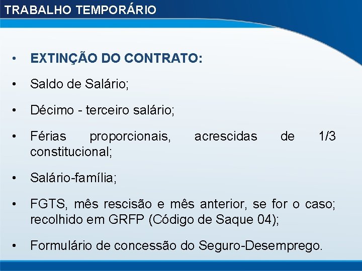 TRABALHO TEMPORÁRIO • EXTINÇÃO DO CONTRATO: • Saldo de Salário; • Décimo - terceiro