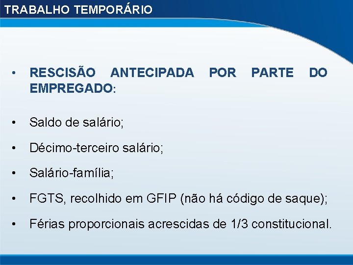 TRABALHO TEMPORÁRIO • RESCISÃO ANTECIPADA POR PARTE DO EMPREGADO: • Saldo de salário; •