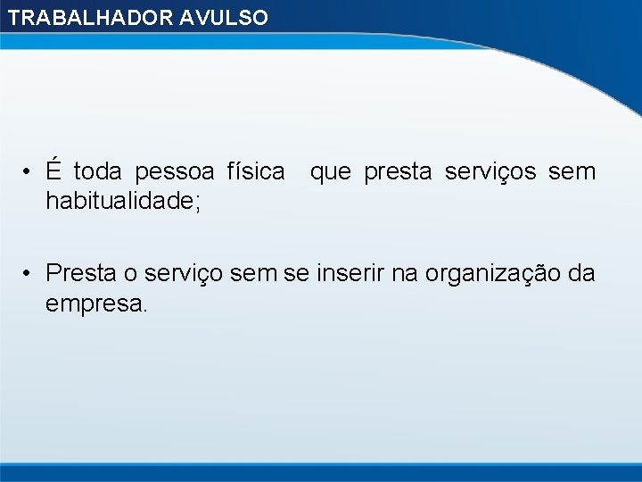 TRABALHADOR AVULSO • É toda pessoa física que presta serviços sem habitualidade; • Presta