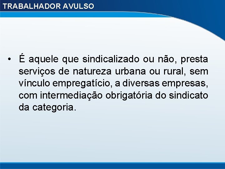 TRABALHADOR AVULSO • É aquele que sindicalizado ou não, presta serviços de natureza urbana