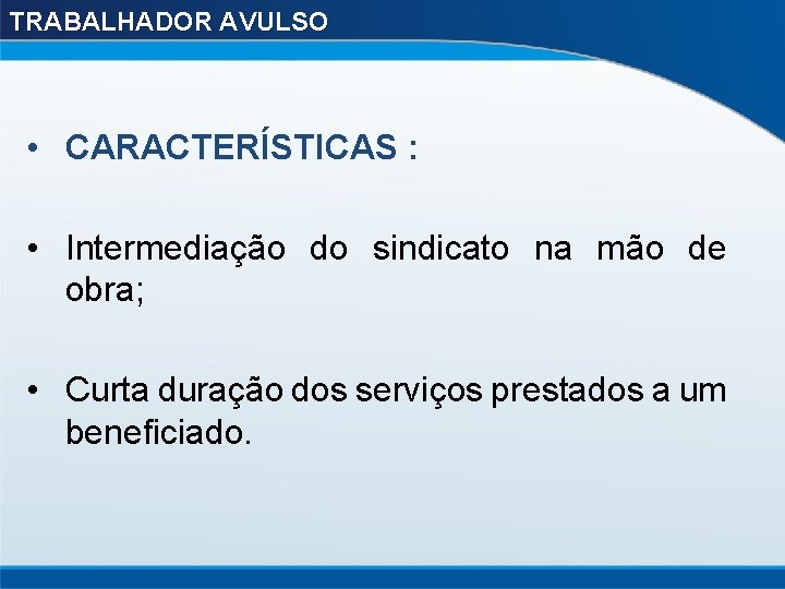 TRABALHADOR AVULSO • CARACTERÍSTICAS : • Intermediação do sindicato na mão de obra; •