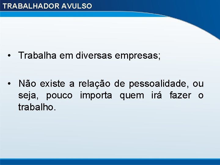 TRABALHADOR AVULSO • Trabalha em diversas empresas; • Não existe a relação de pessoalidade,