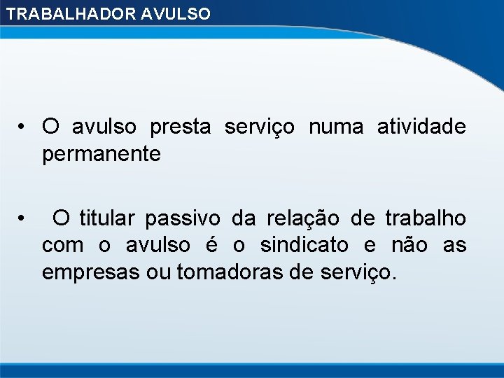TRABALHADOR AVULSO • O avulso presta serviço numa atividade permanente • O titular passivo