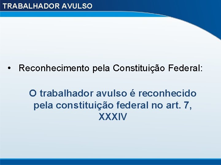TRABALHADOR AVULSO • Reconhecimento pela Constituição Federal: O trabalhador avulso é reconhecido pela constituição