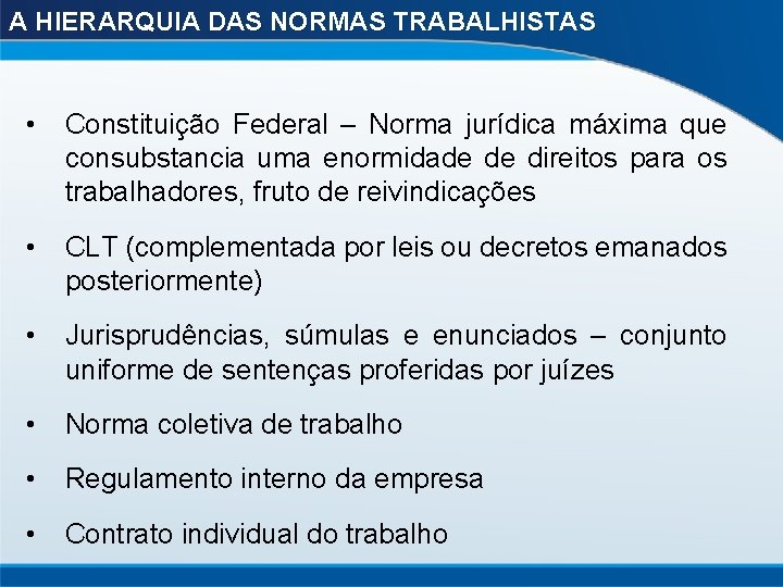 A HIERARQUIA DAS NORMAS TRABALHISTAS • Constituição Federal – Norma jurídica máxima que consubstancia