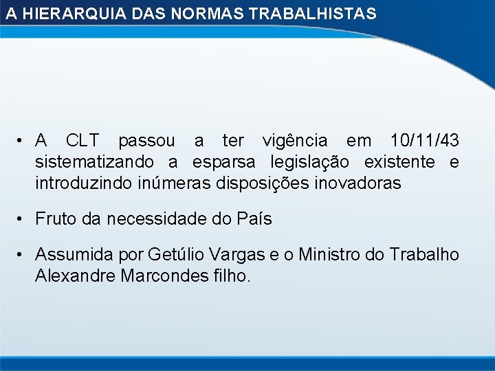 A HIERARQUIA DAS NORMAS TRABALHISTAS • A CLT passou a ter vigência em 10/11/43