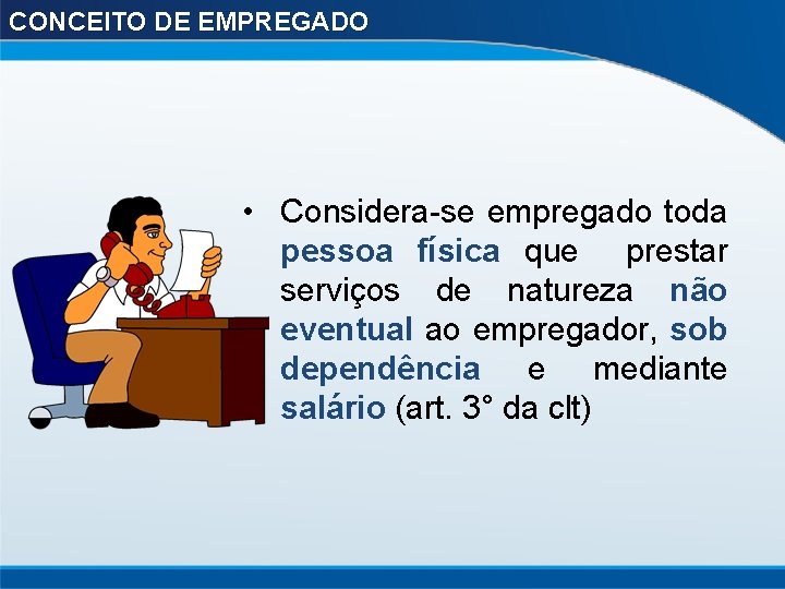 CONCEITO DE EMPREGADO • Considera-se empregado toda pessoa física que prestar serviços de natureza