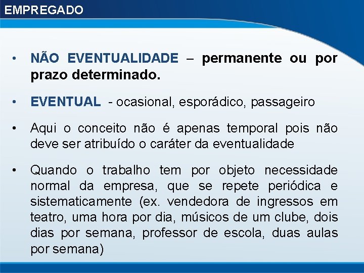 EMPREGADO • NÃO EVENTUALIDADE – permanente ou por prazo determinado. • EVENTUAL - ocasional,