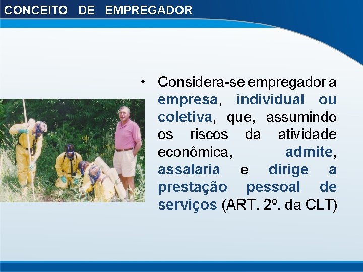CONCEITO DE EMPREGADOR • Considera-se empregador a empresa, individual ou coletiva, que, assumindo os