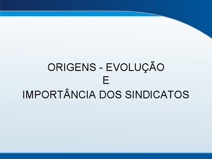ORIGENS - EVOLUÇÃO E IMPORT NCIA DOS SINDICATOS 