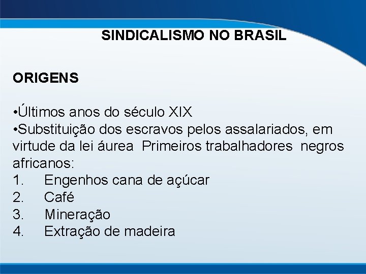 SINDICALISMO NO BRASIL ORIGENS • Últimos anos do século XIX • Substituição dos escravos