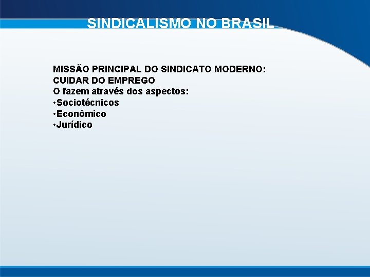 SINDICALISMO NO BRASIL MISSÃO PRINCIPAL DO SINDICATO MODERNO: CUIDAR DO EMPREGO O fazem através