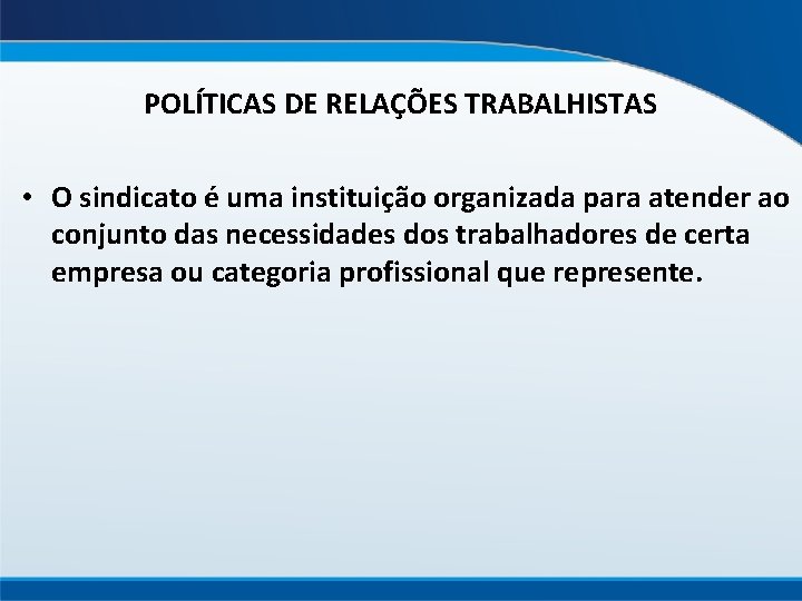 POLÍTICAS DE RELAÇÕES TRABALHISTAS • O sindicato é uma instituição organizada para atender ao