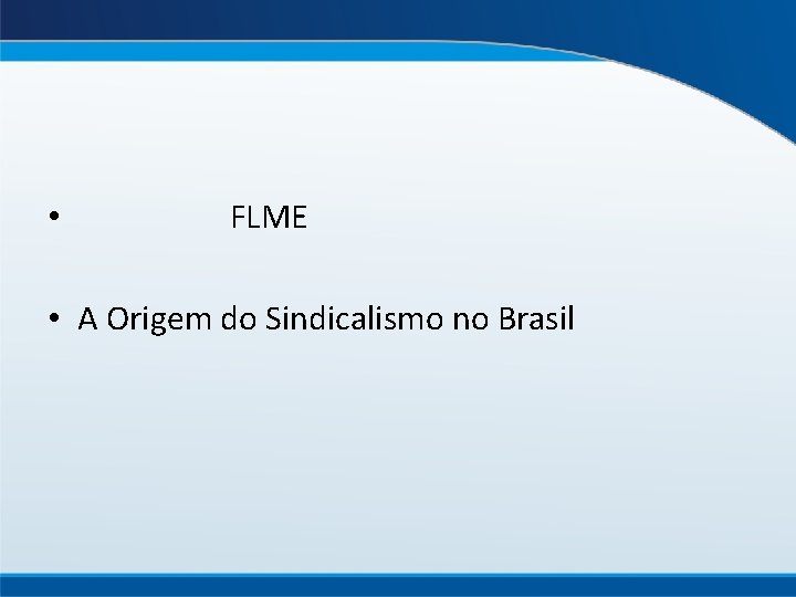  • FLME • A Origem do Sindicalismo no Brasil 