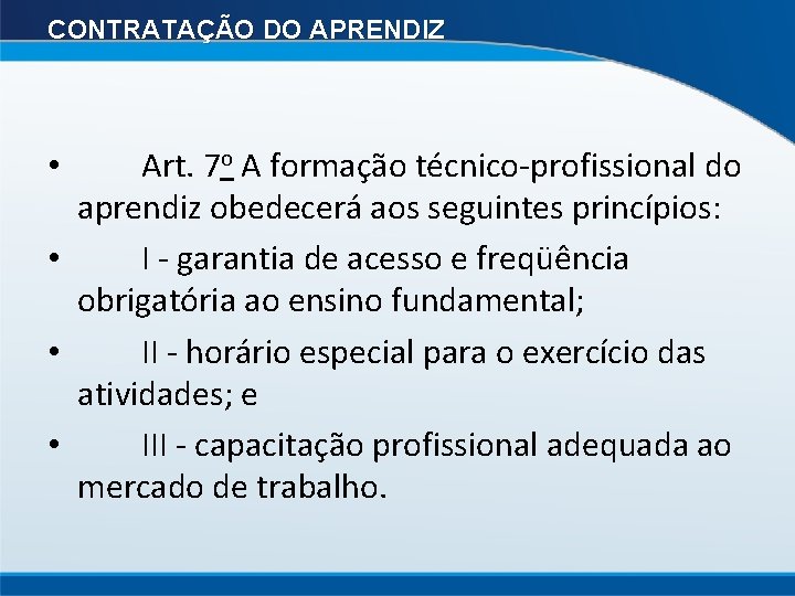 CONTRATAÇÃO DO APRENDIZ • Art. 7 o A formação técnico-profissional do aprendiz obedecerá aos