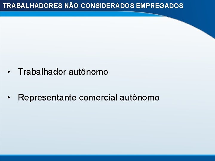 TRABALHADORES NÃO CONSIDERADOS EMPREGADOS • Trabalhador autônomo • Representante comercial autônomo 