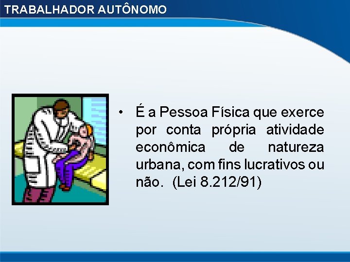 TRABALHADOR AUTÔNOMO • É a Pessoa Física que exerce por conta própria atividade econômica