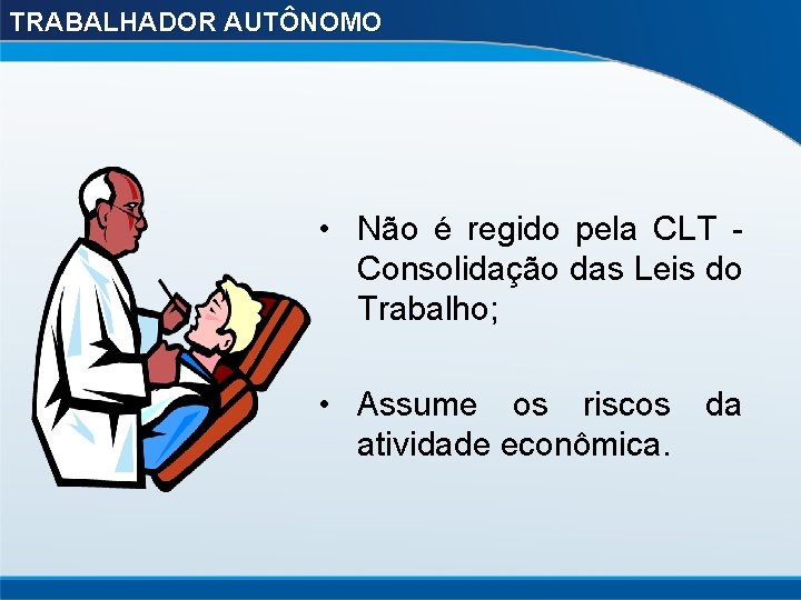 TRABALHADOR AUTÔNOMO • Não é regido pela CLT - Consolidação das Leis do Trabalho;