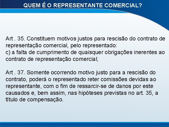 QUEM É O REPRESENTANTE COMERCIAL? Art. 35. Constituem motivos justos para rescisão do contrato