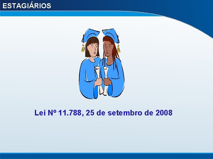 ESTAGIÁRIOS Lei Nº 11. 788, 25 de setembro de 2008 