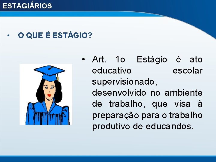 ESTAGIÁRIOS • O QUE É ESTÁGIO? • Art. 1 o Estágio é ato educativo