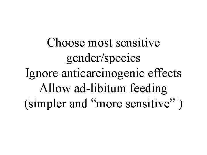 Choose most sensitive gender/species Ignore anticarcinogenic effects Allow ad-libitum feeding (simpler and “more sensitive”