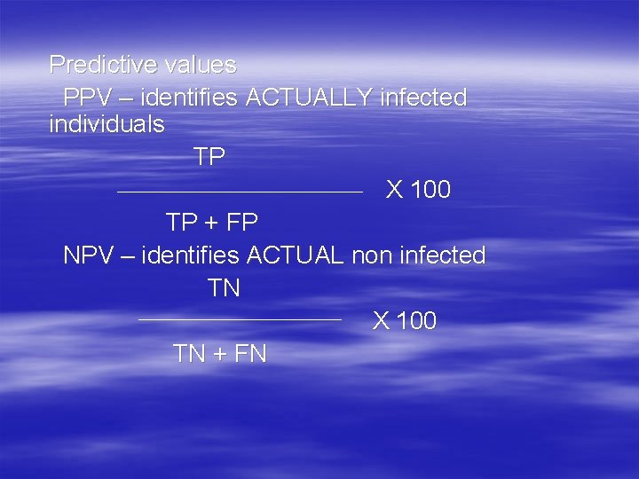 Predictive values PPV – identifies ACTUALLY infected individuals TP X 100 TP + FP
