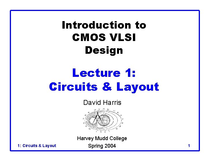Introduction to CMOS VLSI Design Lecture 1: Circuits & Layout David Harris 1: Circuits Introduction to CMOS VLSI Design Lecture 1: Circuits & Layout David Harris 1: Circuits