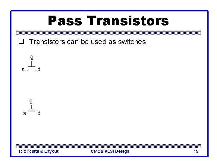 Pass Transistors q Transistors can be used as switches 1: Circuits & Layout CMOS Pass Transistors q Transistors can be used as switches 1: Circuits & Layout CMOS