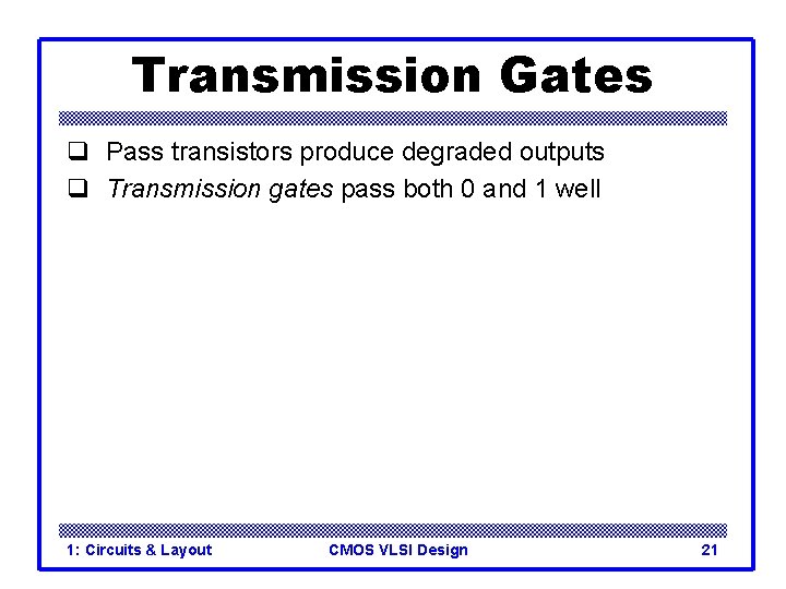 Transmission Gates q Pass transistors produce degraded outputs q Transmission gates pass both 0 Transmission Gates q Pass transistors produce degraded outputs q Transmission gates pass both 0