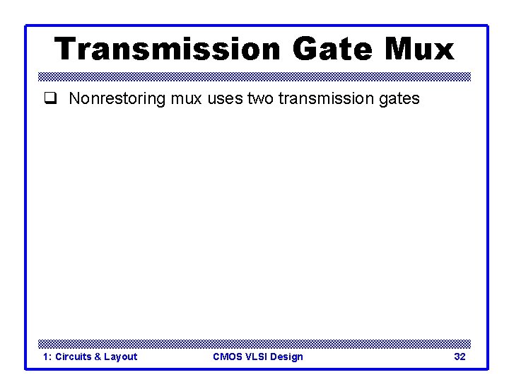 Transmission Gate Mux q Nonrestoring mux uses two transmission gates 1: Circuits & Layout Transmission Gate Mux q Nonrestoring mux uses two transmission gates 1: Circuits & Layout