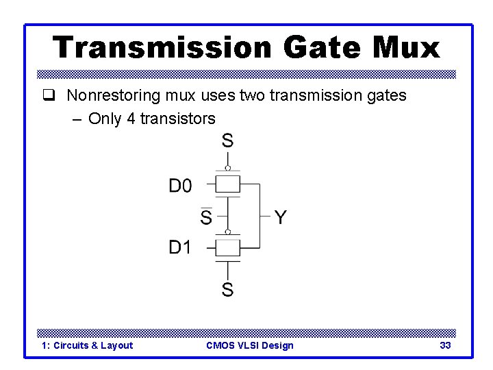 Transmission Gate Mux q Nonrestoring mux uses two transmission gates – Only 4 transistors Transmission Gate Mux q Nonrestoring mux uses two transmission gates – Only 4 transistors