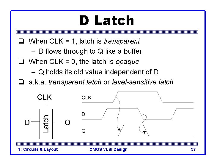D Latch q When CLK = 1, latch is transparent – D flows through D Latch q When CLK = 1, latch is transparent – D flows through