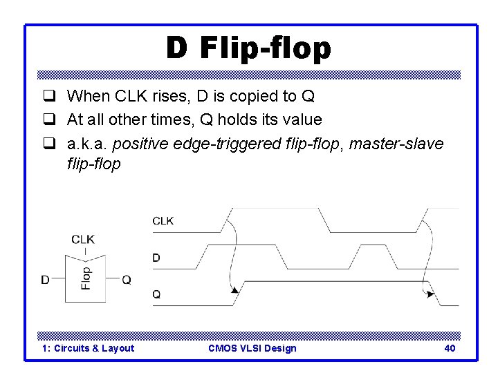 D Flip-flop q When CLK rises, D is copied to Q q At all D Flip-flop q When CLK rises, D is copied to Q q At all