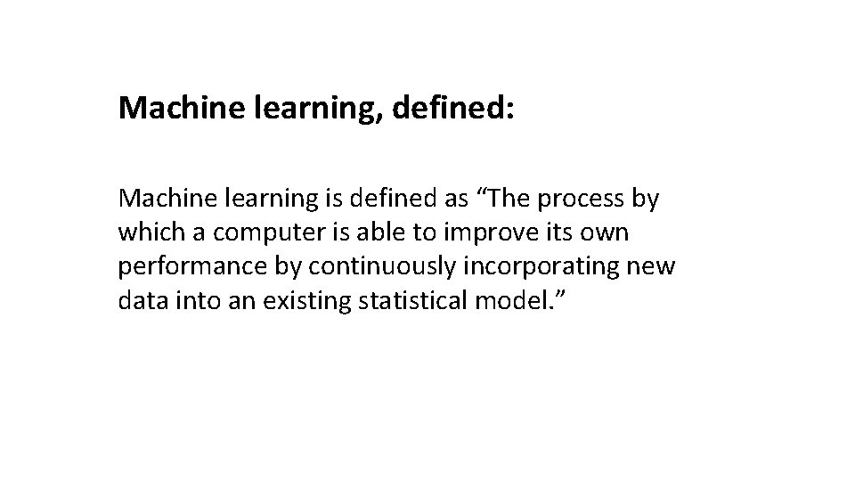 Machine learning, defined: Machine learning is defined as “The process by which a computer