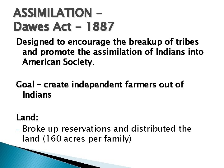 ASSIMILATION – Dawes Act - 1887 Designed to encourage the breakup of tribes and