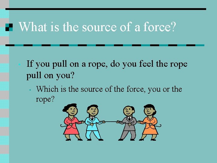 What is the source of a force? • If you pull on a rope,