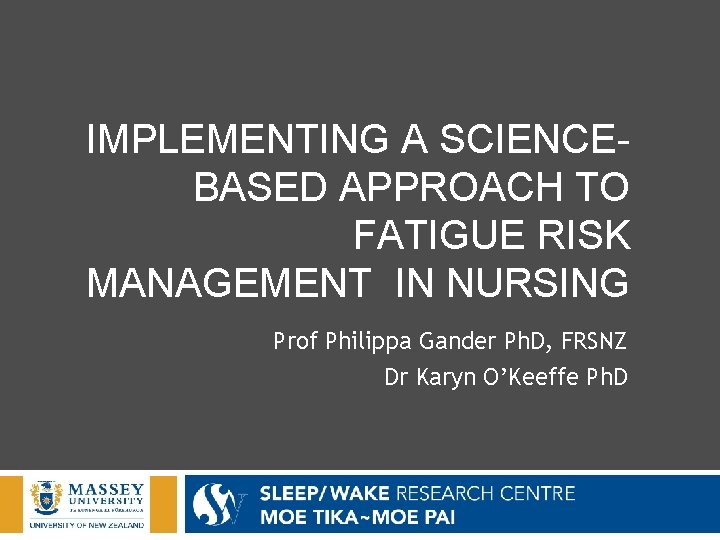 IMPLEMENTING A SCIENCEBASED APPROACH TO FATIGUE RISK MANAGEMENT IN NURSING Prof Philippa Gander Ph.