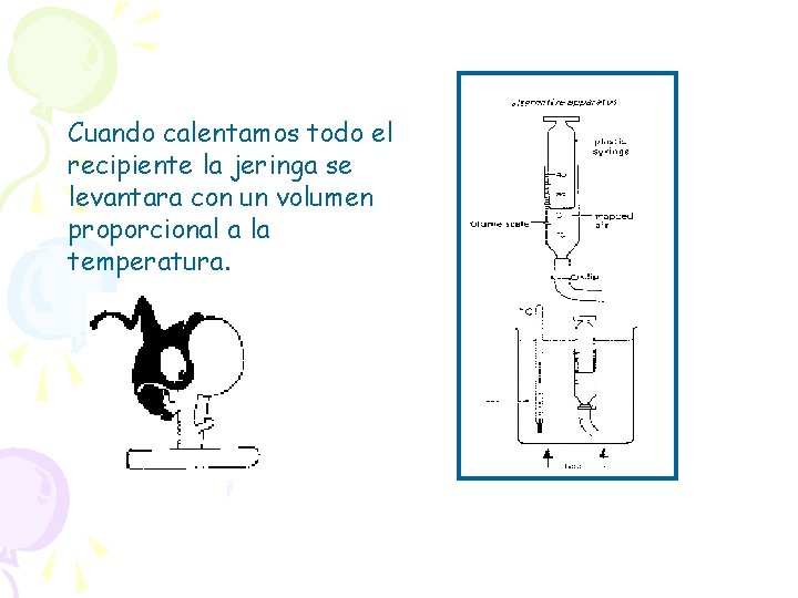Cuando calentamos todo el recipiente la jeringa se levantara con un volumen proporcional a
