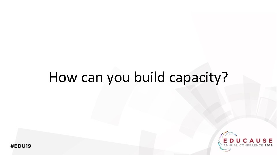 How can you build capacity? 