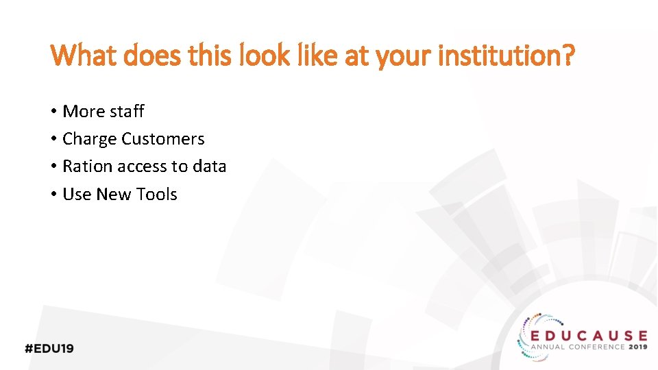 What does this look like at your institution? • More staff • Charge Customers